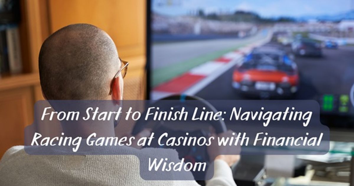 From Start to Finish Line: Navigating Racing Games at Casinos with Financial Wisdom